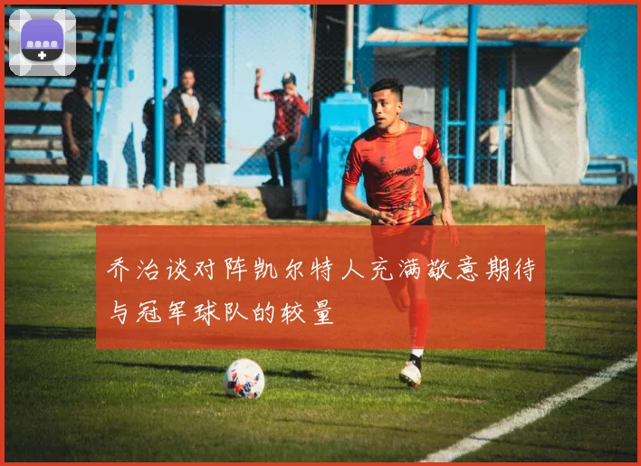 乔治谈对阵凯尔特人充满敬意期待与冠军球队的较量
