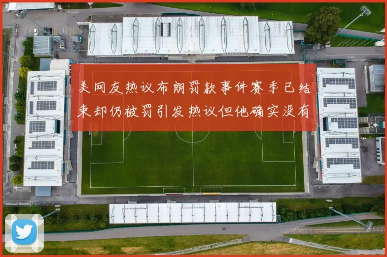 美网友热议布朗罚款事件赛季已结束却仍被罚引发热议但他确实没有说谎