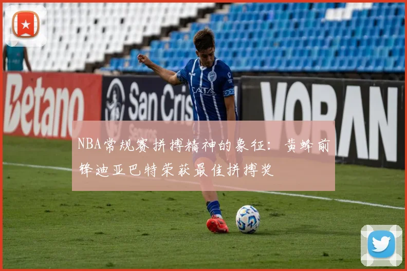 NBA常规赛拼搏精神的象征：黄蜂前锋迪亚巴特荣获最佳拼搏奖
