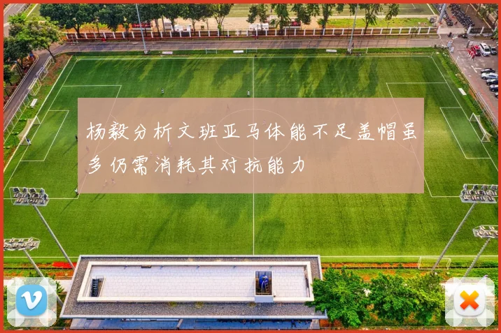杨毅分析文班亚马体能不足盖帽虽多仍需消耗其对抗能力