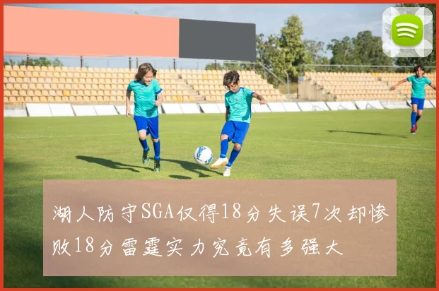 湖人防守SGA仅得18分失误7次却惨败18分雷霆实力究竟有多强大