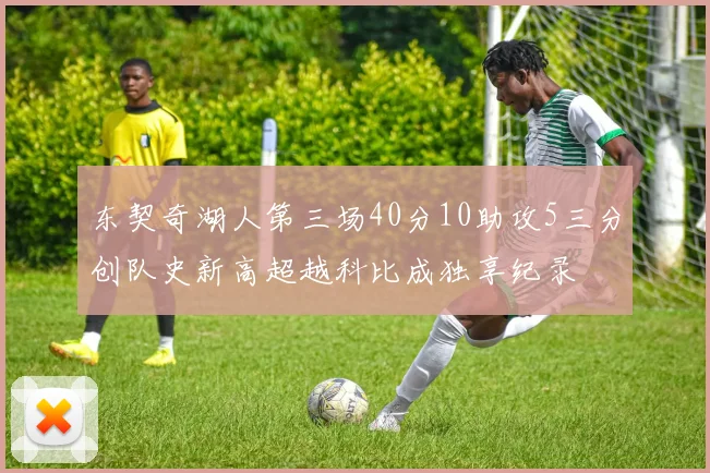 东契奇湖人第三场40分10助攻5三分创队史新高超越科比成独享纪录
