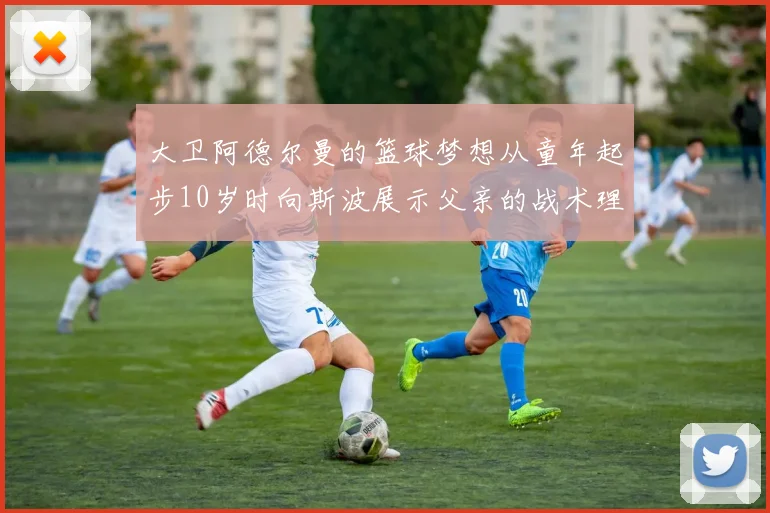 大卫阿德尔曼的篮球梦想从童年起步10岁时向斯波展示父亲的战术理念