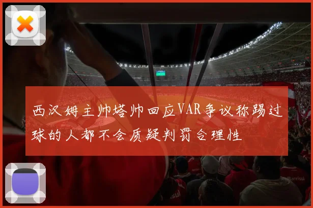 西汉姆主帅塔帅回应VAR争议称踢过球的人都不会质疑判罚合理性