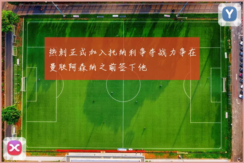 热刺正式加入托纳利争夺战力争在曼联阿森纳之前签下他